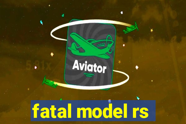 fatal model rs